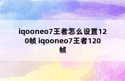 iqooneo7王者怎么设置120帧 iqooneo7王者120帧